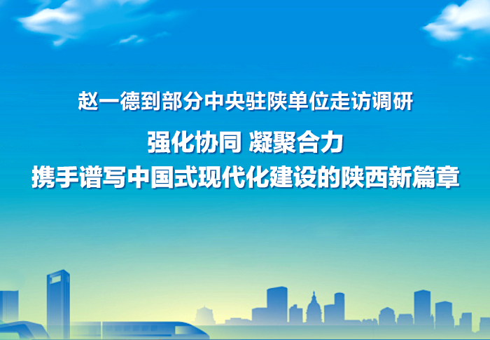 赵一德到部分中央驻陕单位走访调研 强化协同 凝聚合力 携手谱写中国式现代化建设的陕西新篇章 