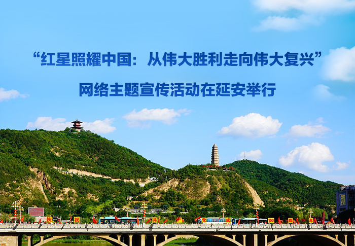  “红星照耀中国：从伟大胜利走向伟大复兴”网络主题宣传活动在延安举行